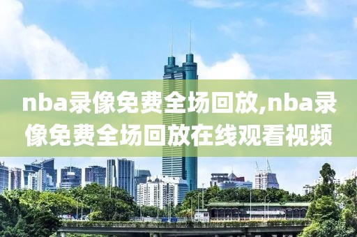 nba录像免费全场回放,nba录像免费全场回放在线观看视频-第1张图片-懂球帝