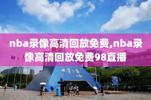 nba录像高清回放免费,nba录像高清回放免费98直播-第1张图片-懂球帝