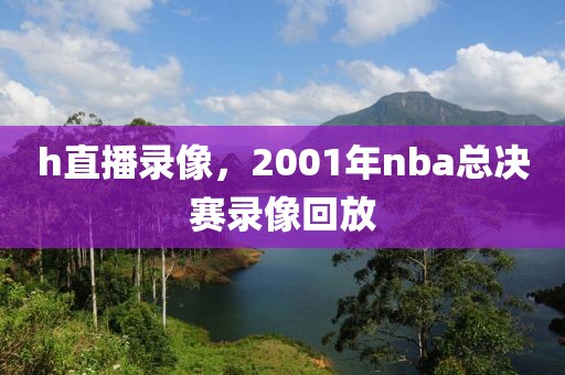 h直播录像，2001年nba总决赛录像回放-第1张图片-懂球帝