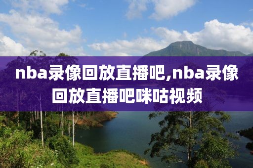 nba录像回放直播吧,nba录像回放直播吧咪咕视频-第1张图片-懂球帝