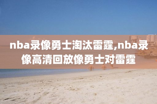 nba录像勇士淘汰雷霆,nba录像高清回放像勇士对雷霆-第1张图片-懂球帝