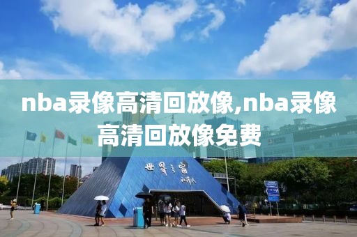 nba录像高清回放像,nba录像高清回放像免费-第1张图片-懂球帝