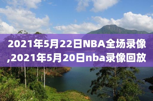 2021年5月22日NBA全场录像,2021年5月20日nba录像回放-第1张图片-懂球帝