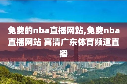 免费的nba直播网站,免费nba直播网站 高清广东体育频道直播-第1张图片-懂球帝