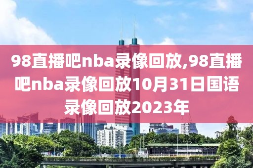 98直播吧nba录像回放,98直播吧nba录像回放10月31日国语录像回放2023年-第1张图片-懂球帝