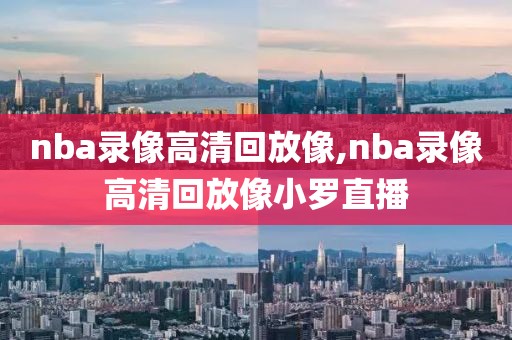 nba录像高清回放像,nba录像高清回放像小罗直播-第1张图片-懂球帝