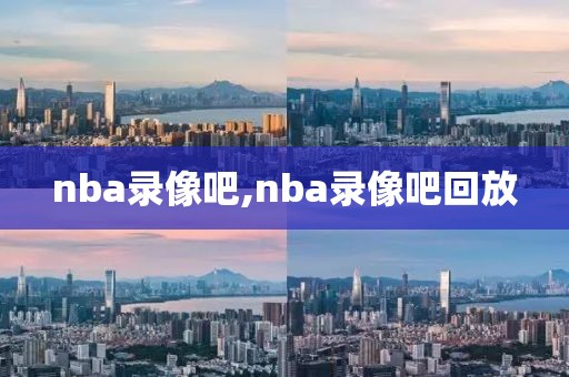 nba录像吧,nba录像吧回放-第1张图片-懂球帝