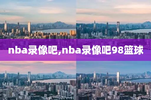 nba录像吧,nba录像吧98篮球-第1张图片-懂球帝