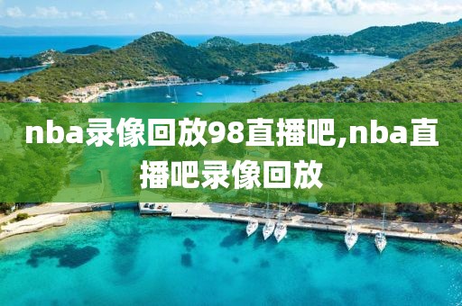 nba录像回放98直播吧,nba直播吧录像回放-第1张图片-懂球帝