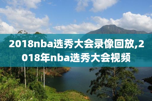 2018nba选秀大会录像回放,2018年nba选秀大会视频-第1张图片-懂球帝