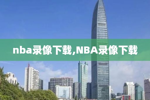 nba录像下载,NBA录像下载-第1张图片-懂球帝