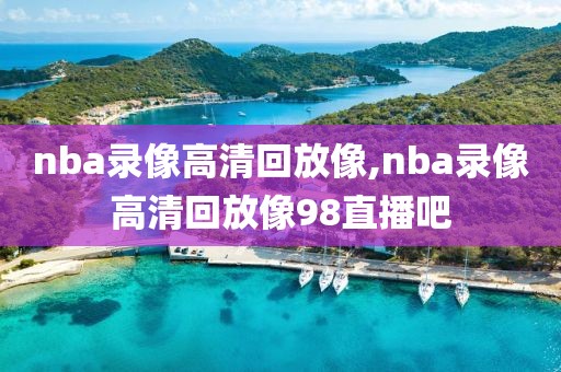 nba录像高清回放像,nba录像高清回放像98直播吧-第1张图片-懂球帝