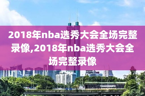 2018年nba选秀大会全场完整录像,2018年nba选秀大会全场完整录像-第1张图片-懂球帝