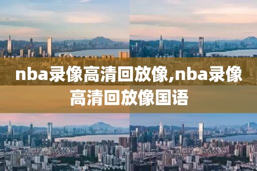 nba录像高清回放像,nba录像高清回放像国语-第1张图片-懂球帝