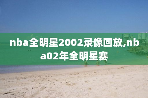 nba全明星2002录像回放,nba02年全明星赛-第1张图片-懂球帝