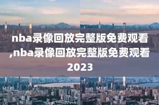 nba录像回放完整版免费观看,nba录像回放完整版免费观看2023-第1张图片-懂球帝