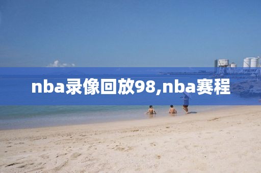 nba录像回放98,nba赛程-第1张图片-懂球帝