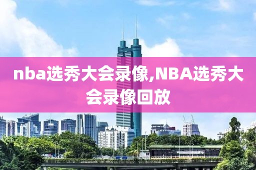 nba选秀大会录像,NBA选秀大会录像回放-第1张图片-懂球帝