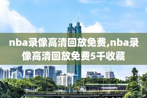 nba录像高清回放免费,nba录像高清回放免费5千收藏-第1张图片-懂球帝