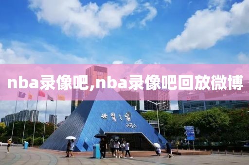 nba录像吧,nba录像吧回放微博-第1张图片-懂球帝