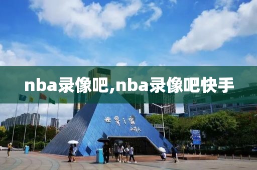 nba录像吧,nba录像吧快手-第1张图片-懂球帝