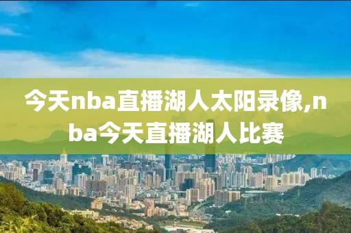 今天nba直播湖人太阳录像,nba今天直播湖人比赛-第1张图片-懂球帝