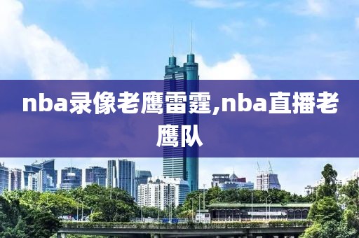 nba录像老鹰雷霆,nba直播老鹰队-第1张图片-懂球帝