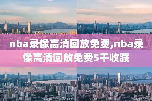 nba录像高清回放免费,nba录像高清回放免费5千收藏-第1张图片-懂球帝