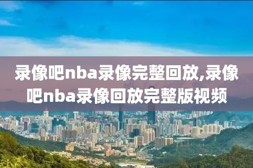 录像吧nba录像完整回放,录像吧nba录像回放完整版视频-第1张图片-懂球帝