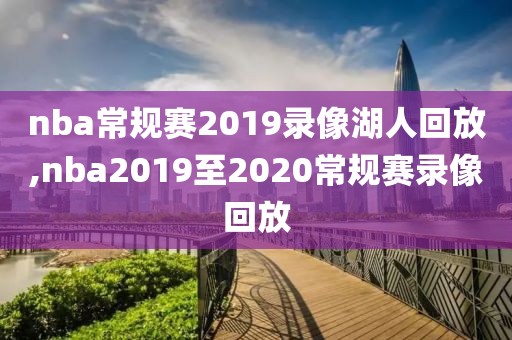 nba常规赛2019录像湖人回放,nba2019至2020常规赛录像回放-第1张图片-懂球帝