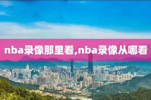 nba录像那里看,nba录像从哪看-第1张图片-懂球帝