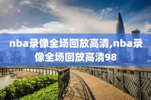 nba录像全场回放高清,nba录像全场回放高清98-第1张图片-懂球帝