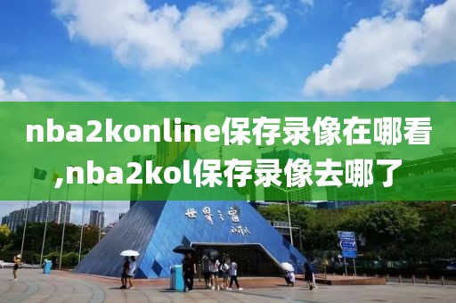 nba2konline保存录像在哪看,nba2kol保存录像去哪了-第1张图片-懂球帝