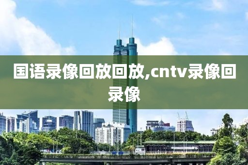 国语录像回放回放,cntv录像回录像-第1张图片-懂球帝