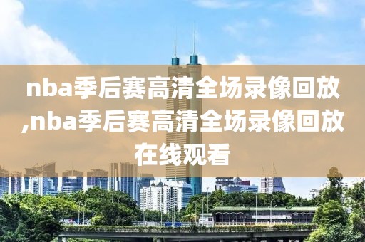 nba季后赛高清全场录像回放,nba季后赛高清全场录像回放在线观看-第1张图片-懂球帝