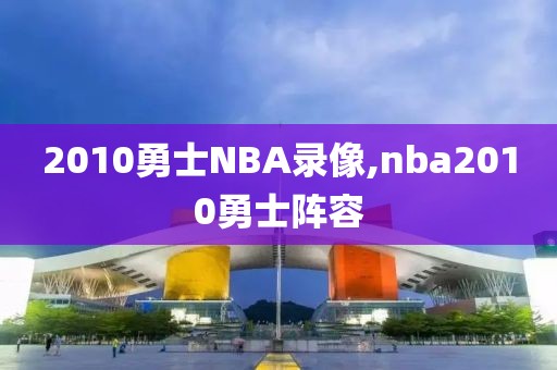 2010勇士NBA录像,nba2010勇士阵容-第1张图片-懂球帝