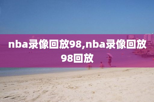 nba录像回放98,nba录像回放98回放-第1张图片-懂球帝