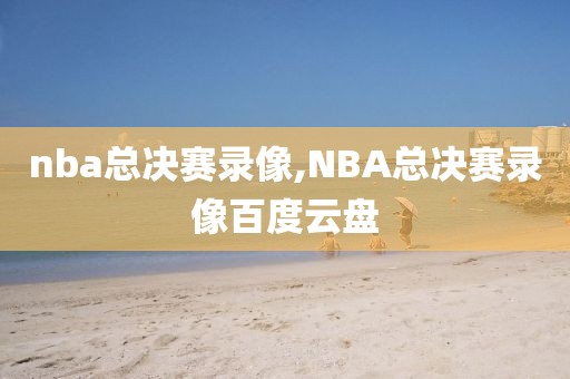 nba总决赛录像,NBA总决赛录像百度云盘-第1张图片-懂球帝