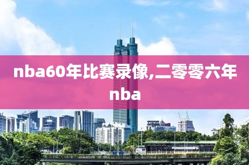 nba60年比赛录像,二零零六年nba-第1张图片-懂球帝