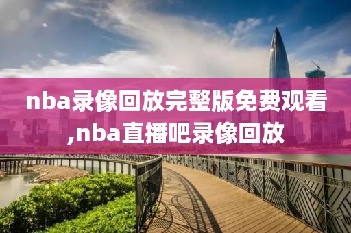 nba录像回放完整版免费观看,nba直播吧录像回放-第1张图片-懂球帝