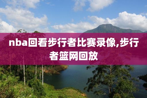 nba回看步行者比赛录像,步行者篮网回放-第1张图片-懂球帝