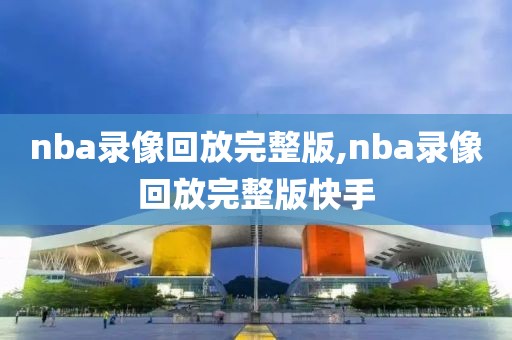 nba录像回放完整版,nba录像回放完整版快手-第1张图片-懂球帝