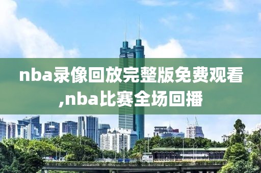 nba录像回放完整版免费观看,nba比赛全场回播-第1张图片-懂球帝