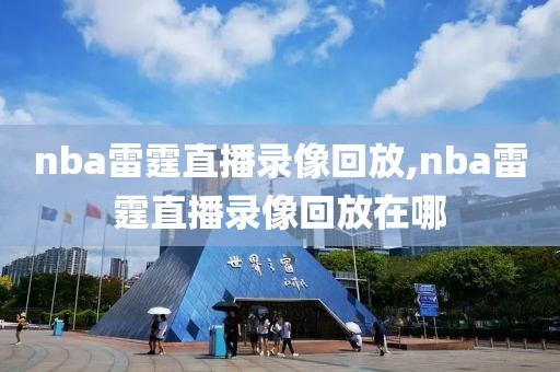 nba雷霆直播录像回放,nba雷霆直播录像回放在哪-第1张图片-懂球帝