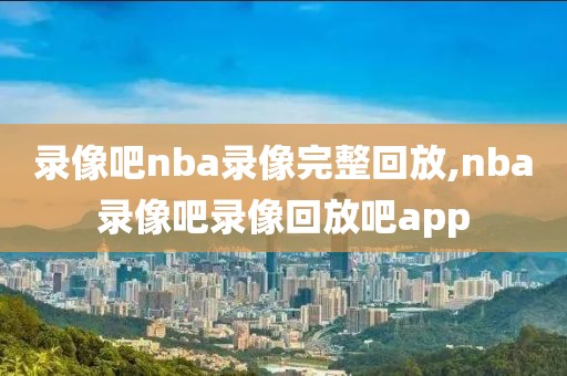 录像吧nba录像完整回放,nba录像吧录像回放吧app-第1张图片-懂球帝