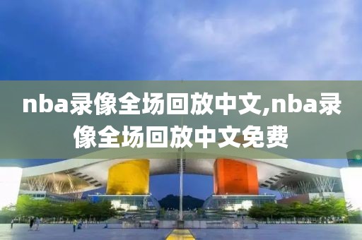 nba录像全场回放中文,nba录像全场回放中文免费-第1张图片-懂球帝