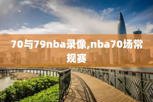 70与79nba录像,nba70场常规赛-第1张图片-懂球帝