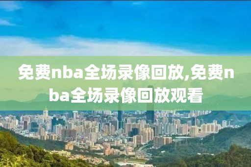 免费nba全场录像回放,免费nba全场录像回放观看-第1张图片-懂球帝