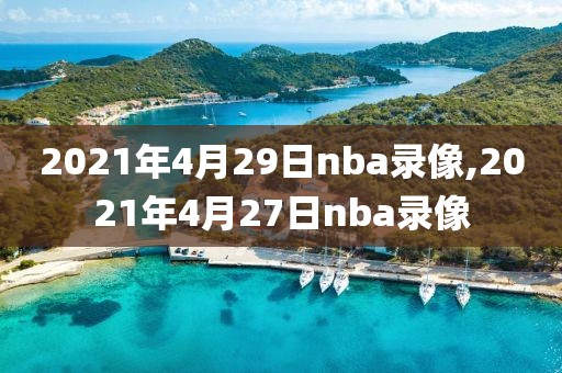 2021年4月29日nba录像,2021年4月27日nba录像-第1张图片-懂球帝