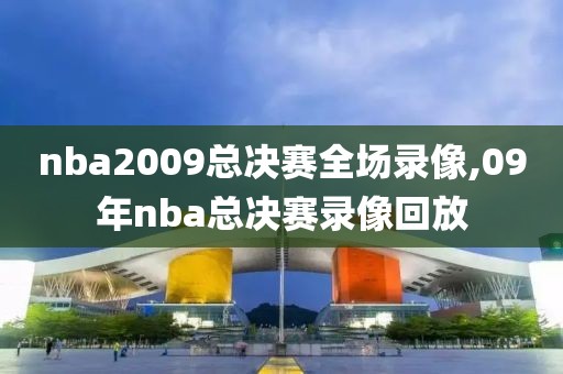 nba2009总决赛全场录像,09年nba总决赛录像回放-第1张图片-懂球帝